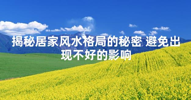 揭秘居家风水格局的秘密 避免出现不好的影响